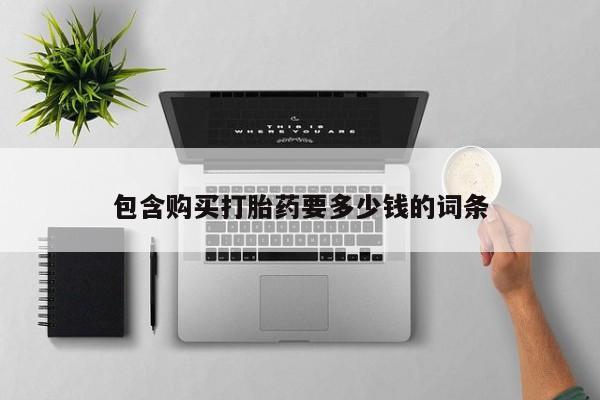 打胎药联系方式包含购买打胎药要多少钱的词条