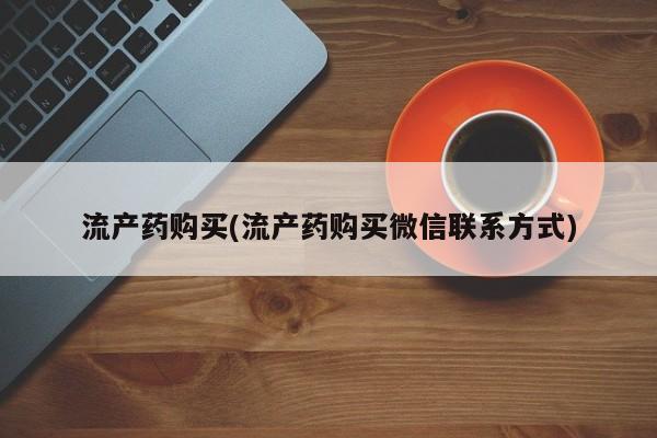打胎药联系方式流产药购买(流产药购买微信联系方式)