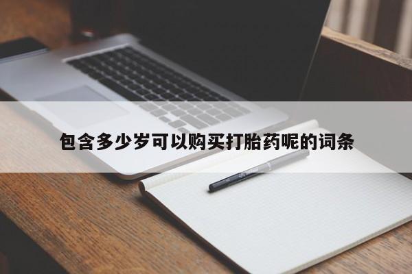 打胎药联系方式包含多少岁可以购买打胎药呢的词条