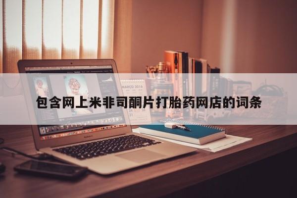 打胎药联系方式包含网上米非司酮片打胎药网店的词条
