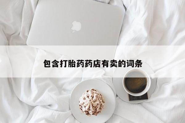 打胎药联系方式包含打胎药药店有卖的词条