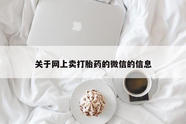打胎药联系方式关于网上卖打胎药的微信的信息