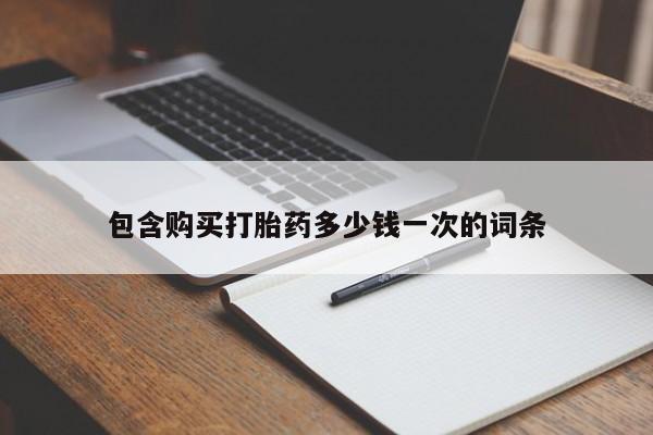 打胎药联系方式包含购买打胎药多少钱一次的词条