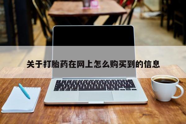 打胎药联系方式关于打胎药在网上怎么购买到的信息