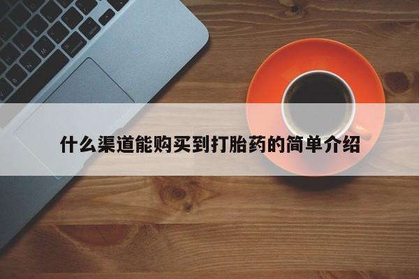 打胎药联系方式什么渠道能购买到打胎药的简单介绍