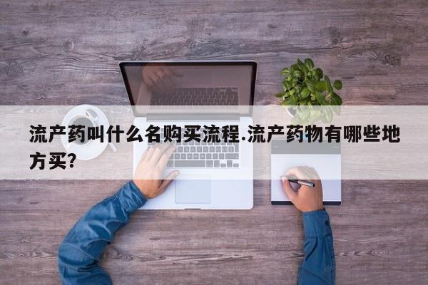 打胎药联系方式流产药叫什么名购买流程.流产药物有哪些地方买？