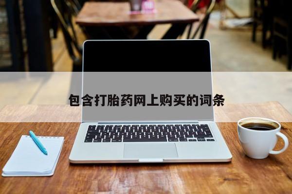 打胎药联系方式包含打胎药网上购买的词条