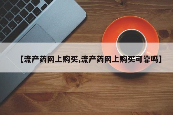 打胎药联系方式【流产药网上购买,流产药网上购买可靠吗】