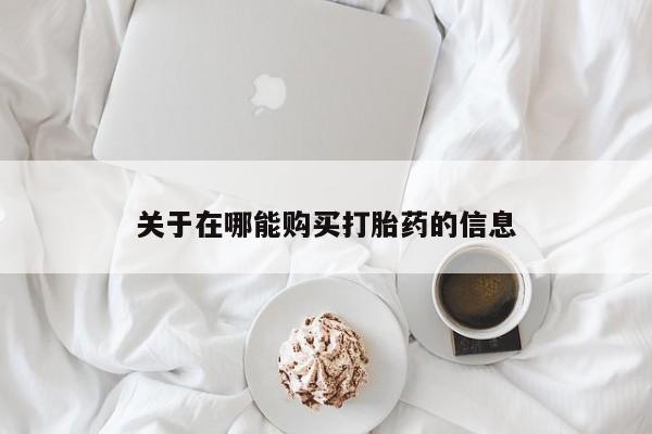 打胎药联系方式关于在哪能购买打胎药的信息