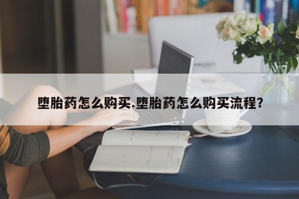 打胎药联系方式堕胎药怎么购买.堕胎药怎么购买流程？
