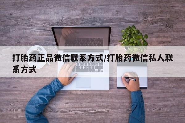 打胎药联系方式打胎药正品微信联系方式/打胎药微信私人联系方式