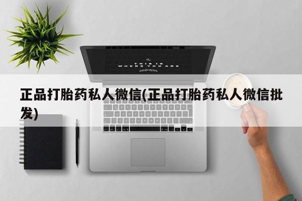 打胎药联系方式正品打胎药私人微信(正品打胎药私人微信批发)