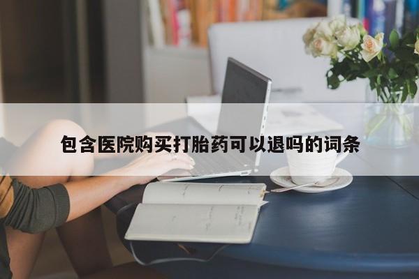 打胎药联系方式包含医院购买打胎药可以退吗的词条