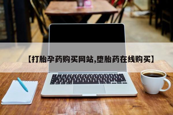 打胎药联系方式【打胎孕药购买网站,堕胎药在线购买】