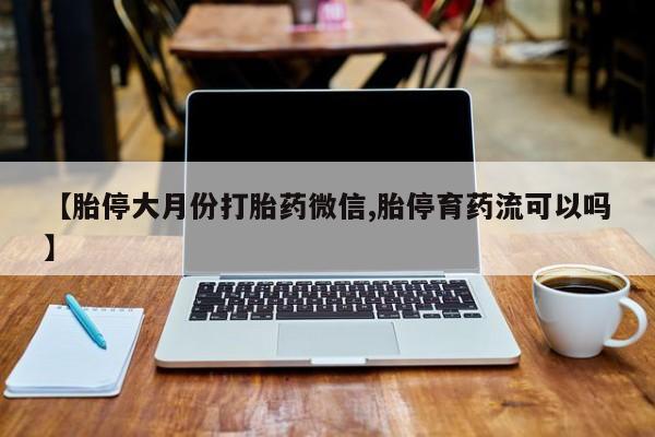 打胎药联系方式【胎停大月份打胎药微信,胎停育药流可以吗】