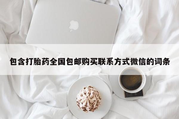 打胎药联系方式包含打胎药全国包邮购买联系方式微信的词条