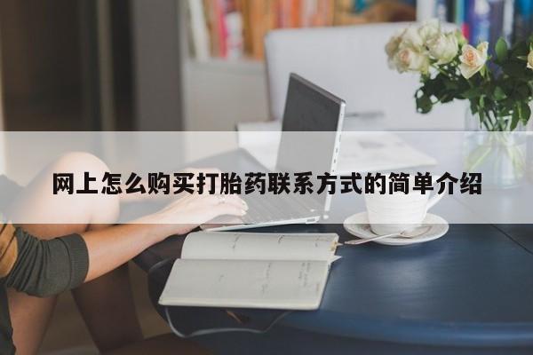 打胎药联系方式网上怎么购买打胎药联系方式的简单介绍