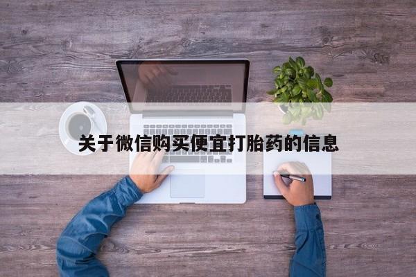 打胎药联系方式关于微信购买便宜打胎药的信息