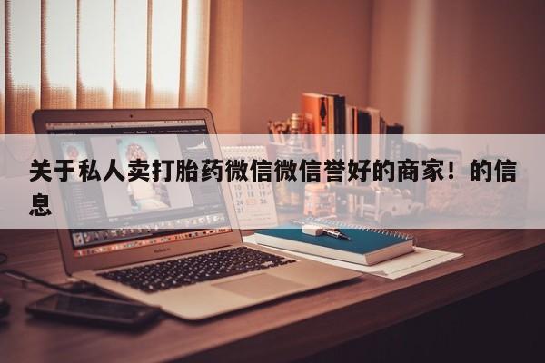 打胎药联系方式关于私人卖打胎药微信微信誉好的商家！的信息