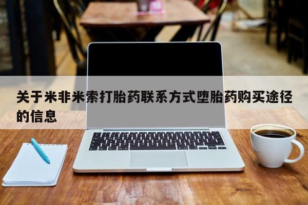 打胎药联系方式关于米非米索打胎药联系方式堕胎药购买途径的信息